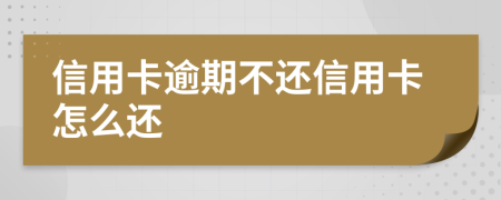 信用卡逾期不還信用卡怎么還