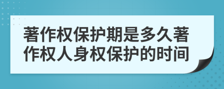 著作權(quán)保護期是多久著作權(quán)人身權(quán)保護的時間