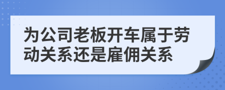 為公司老板開車屬于勞動關(guān)系還是雇傭關(guān)系