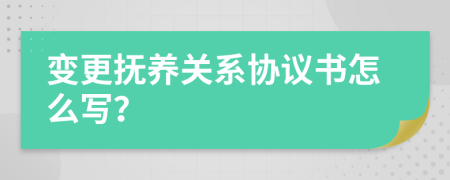 變更撫養(yǎng)關(guān)系協(xié)議書怎么寫？