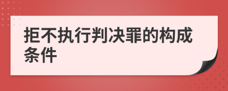 拒不執(zhí)行判決罪的構(gòu)成條件