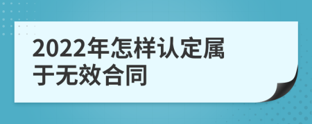 2022年怎樣認(rèn)定屬于無效合同
