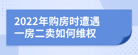 2022年購(gòu)房時(shí)遭遇一房二賣如何維權(quán)
