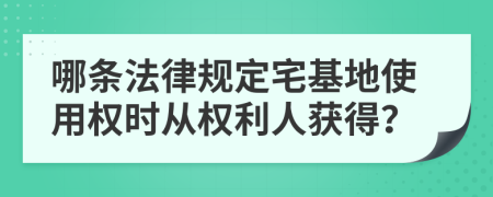 哪條法律規(guī)定宅基地使用權時從權利人獲得？