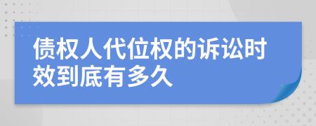 債權(quán)人代位權(quán)的訴訟時(shí)效到底有多久