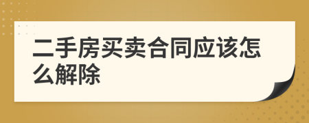 二手房買賣合同應(yīng)該怎么解除