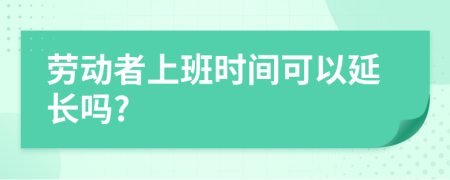 勞動(dòng)者上班時(shí)間可以延長(zhǎng)嗎?
