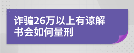 詐騙26萬以上有諒解書會(huì)如何量刑