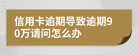 信用卡逾期導(dǎo)致逾期90萬請問怎么辦