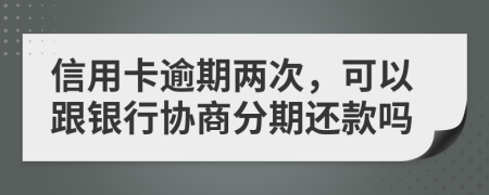 信用卡逾期兩次，可以跟銀行協(xié)商分期還款嗎