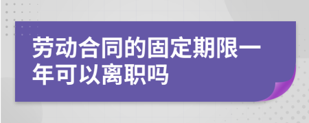 勞動(dòng)合同的固定期限一年可以離職嗎