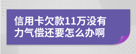 信用卡欠款11萬沒有力氣償還要怎么辦啊