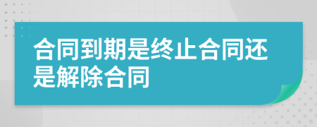 合同到期是終止合同還是解除合同