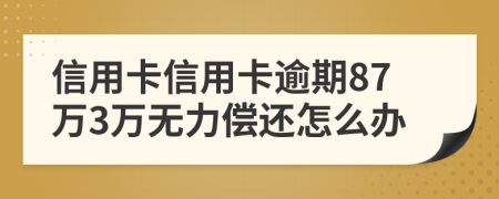 信用卡信用卡逾期87萬3萬無力償還怎么辦