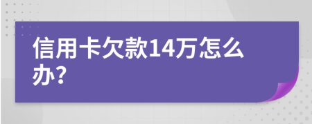 信用卡欠款14萬怎么辦？