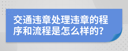 交通違章處理違章的程序和流程是怎么樣的？