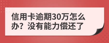 信用卡逾期30萬怎么辦？沒有能力償還了