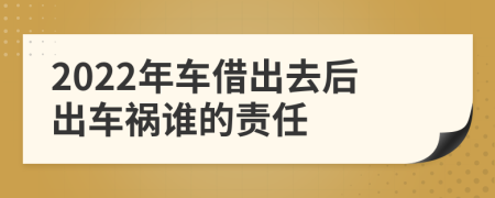 2022年車借出去后出車禍誰(shuí)的責(zé)任