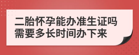 二胎懷孕能辦準(zhǔn)生證嗎需要多長(zhǎng)時(shí)間辦下來(lái)