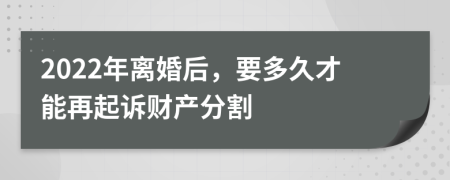 2022年離婚后，要多久才能再起訴財(cái)產(chǎn)分割