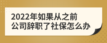 2022年如果從之前公司辭職了社保怎么辦