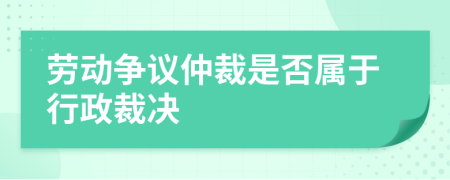 勞動爭議仲裁是否屬于行政裁決