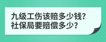九級工傷該賠多少錢？社保局要賠償多少？