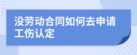 沒勞動合同如何去申請工傷認定