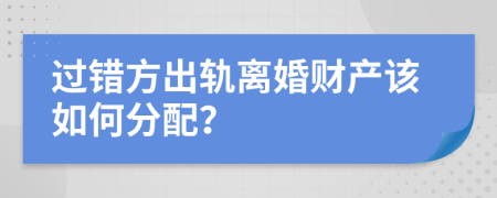 過錯方出軌離婚財產(chǎn)該如何分配？