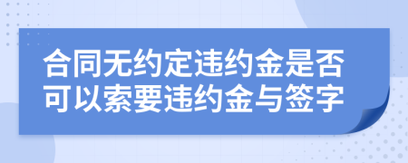 合同無約定違約金是否可以索要違約金與簽字