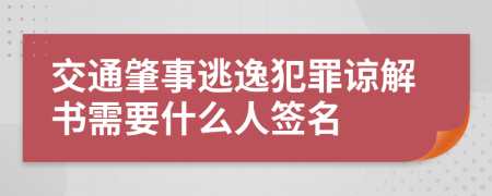 交通肇事逃逸犯罪諒解書(shū)需要什么人簽名
