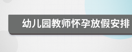 幼兒園教師懷孕放假安排