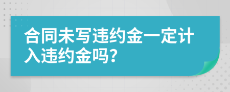 合同未寫違約金一定計(jì)入違約金嗎？