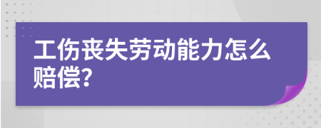 工傷喪失勞動(dòng)能力怎么賠償？