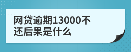 網(wǎng)貸逾期13000不還后果是什么