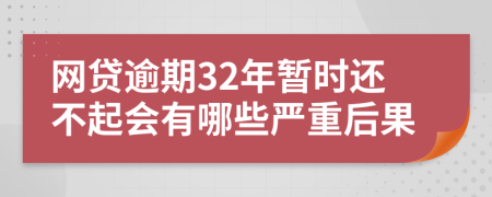 網(wǎng)貸逾期32年暫時(shí)還不起會(huì)有哪些嚴(yán)重后果