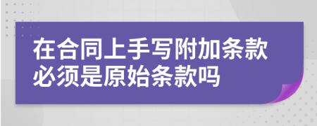在合同上手寫附加條款必須是原始條款嗎