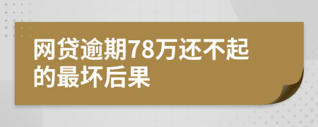 網(wǎng)貸逾期78萬還不起的最壞后果