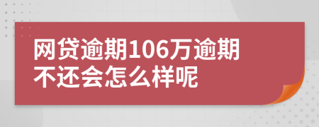 網(wǎng)貸逾期106萬逾期不還會怎么樣呢
