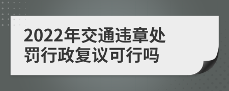 2022年交通違章處罰行政復(fù)議可行嗎