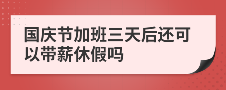 國慶節(jié)加班三天后還可以帶薪休假嗎