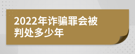 2022年詐騙罪會(huì)被判處多少年