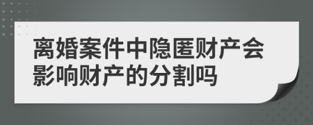 離婚案件中隱匿財產(chǎn)會影響財產(chǎn)的分割嗎