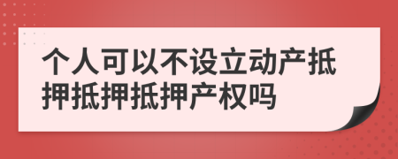 個(gè)人可以不設(shè)立動產(chǎn)抵押抵押抵押產(chǎn)權(quán)嗎