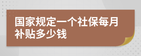 國(guó)家規(guī)定一個(gè)社保每月補(bǔ)貼多少錢(qián)