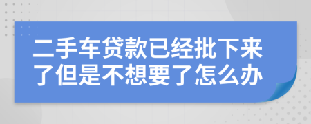 二手車貸款已經(jīng)批下來了但是不想要了怎么辦