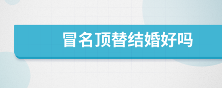 冒名頂替結(jié)婚好嗎