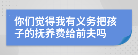 你們覺得我有義務(wù)把孩子的撫養(yǎng)費(fèi)給前夫嗎