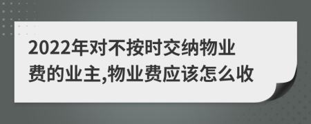 2022年對不按時交納物業(yè)費的業(yè)主,物業(yè)費應(yīng)該怎么收