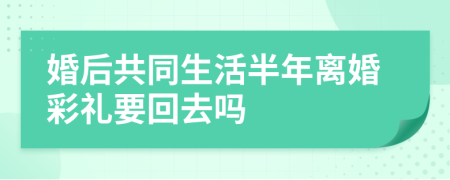 婚后共同生活半年離婚彩禮要回去嗎